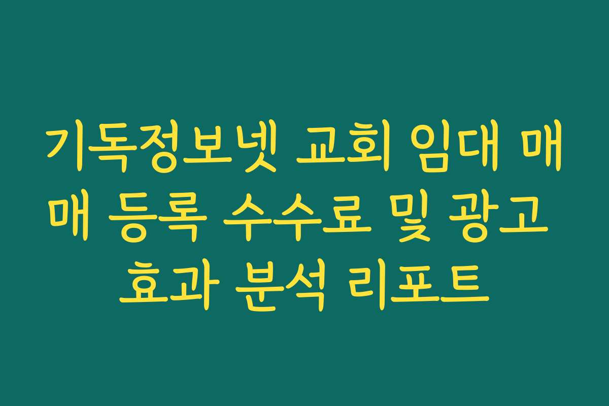 기독정보넷 교회 임대 매매 등록 수수료 및 광고 효과 분석 리포트