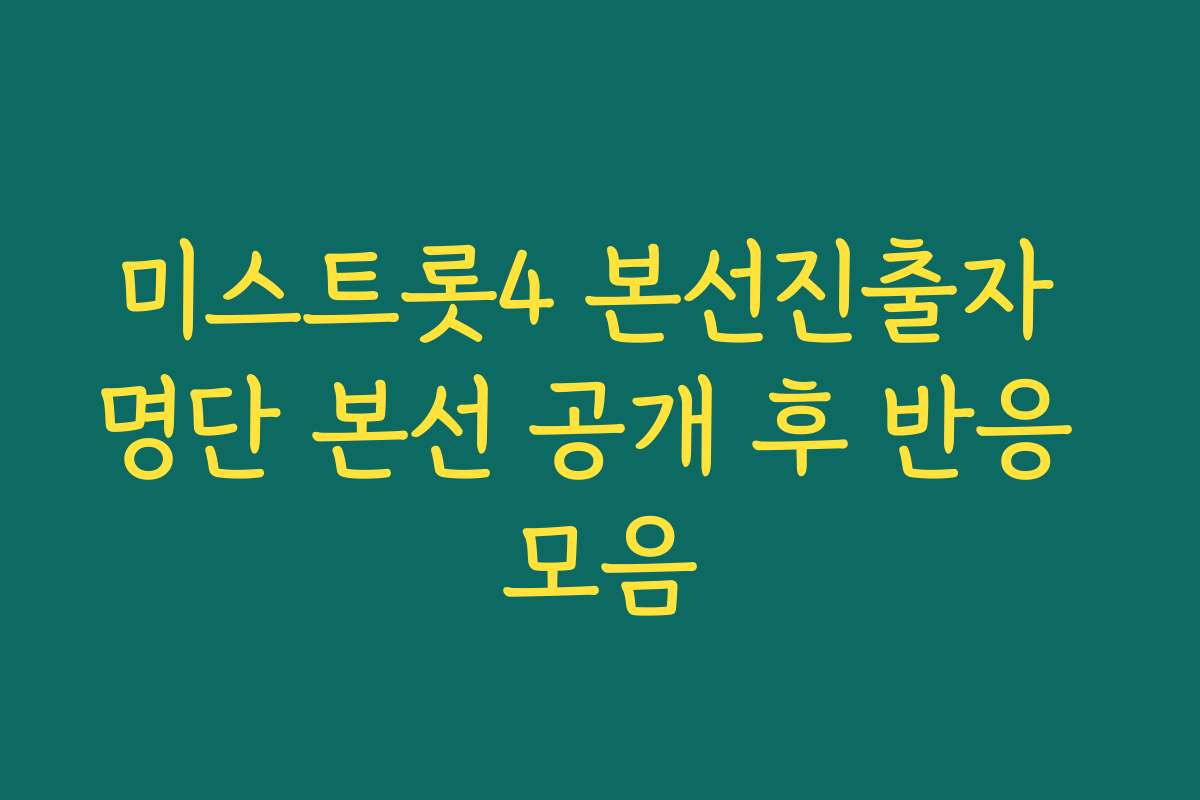 미스트롯4 본선진출자 명단 본선 공개 후 반응 모음