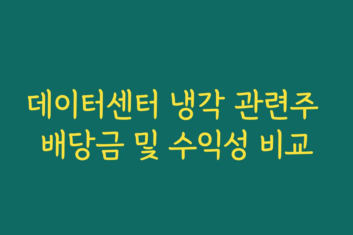 데이터센터 냉각 관련주 배당금 및 수익성 비교
