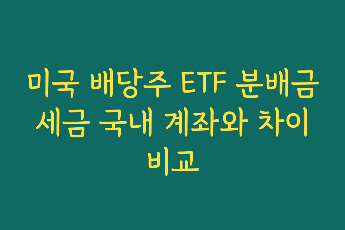미국 배당주 ETF 분배금 세금 국내 계좌와 차이 비교