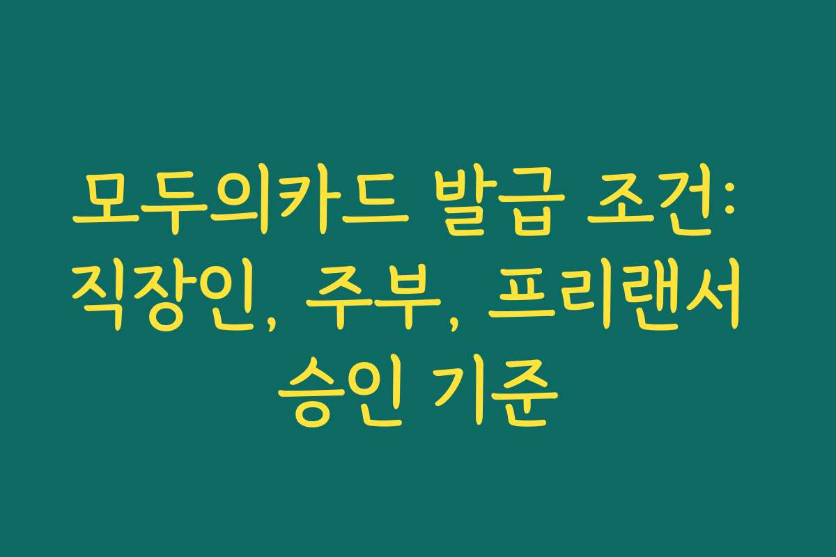 모두의카드 발급 조건: 직장인, 주부, 프리랜서 승인 기준