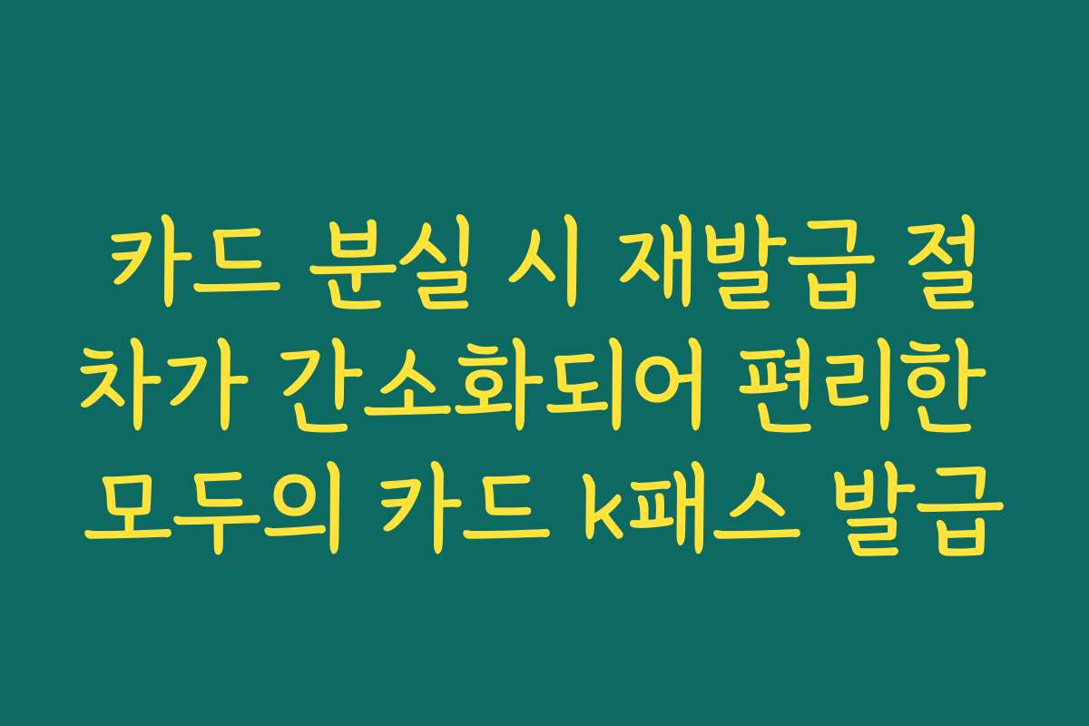 카드 분실 시 재발급 절차가 간소화되어 편리한 모두의 카드 k패스 발급