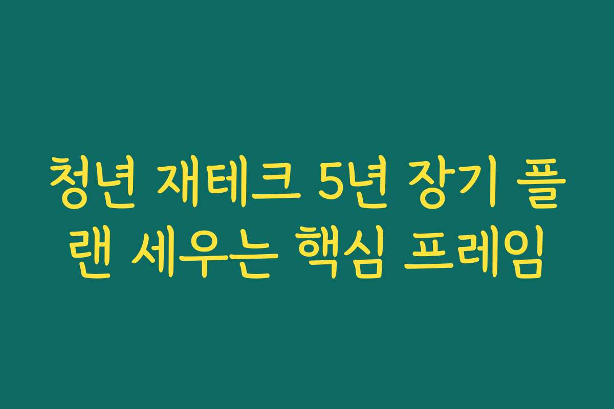 청년 재테크 5년 장기 플랜 세우는 핵심 프레임