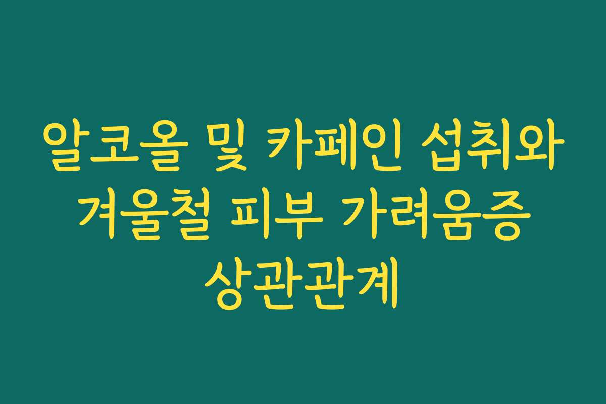 알코올 및 카페인 섭취와 겨울철 피부 가려움증 상관관계