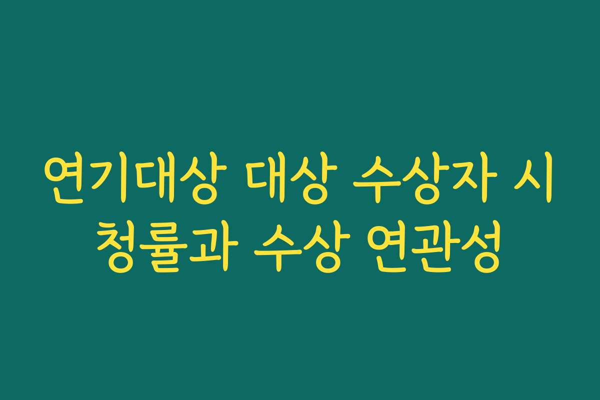 연기대상 대상 수상자 시청률과 수상 연관성