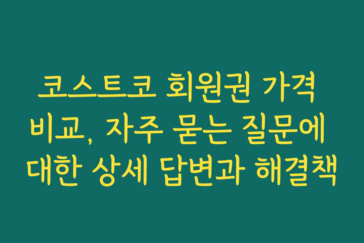 코스트코 회원권 가격 비교, 자주 묻는 질문에 대한 상세 답변과 해결책