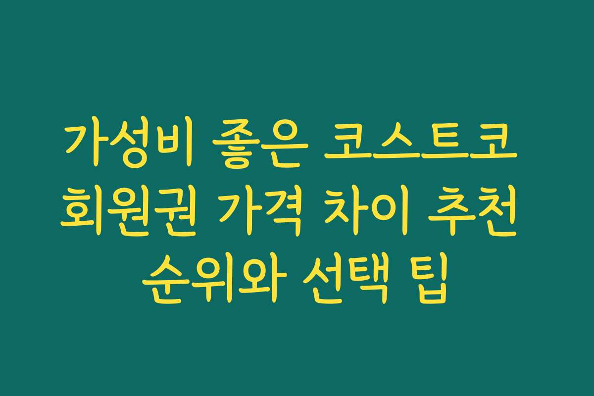가성비 좋은 코스트코 회원권 가격 차이 추천 순위와 선택 팁