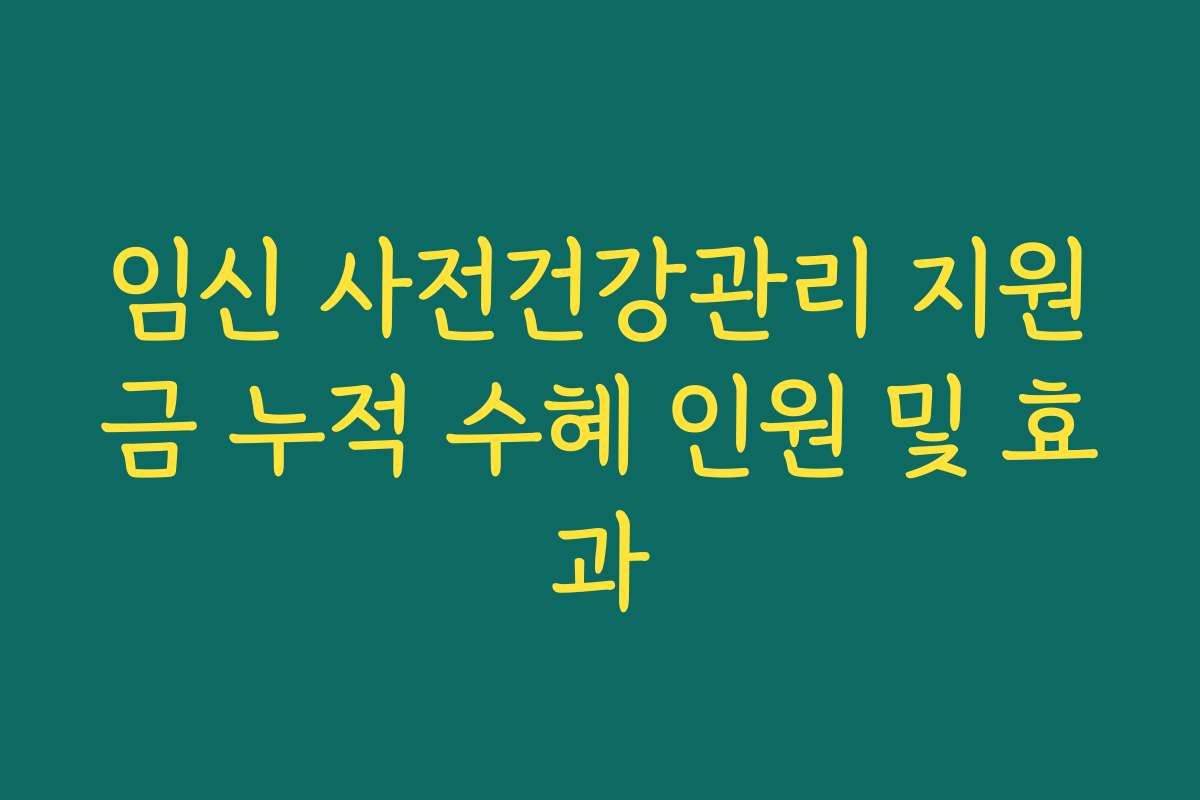 임신 사전건강관리 지원금 누적 수혜 인원 및 효과