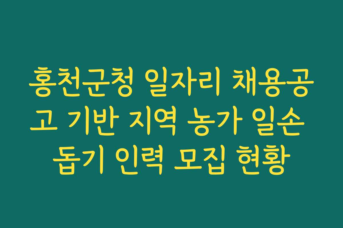 홍천군청 일자리 채용공고 기반 지역 농가 일손 돕기 인력 모집 현황