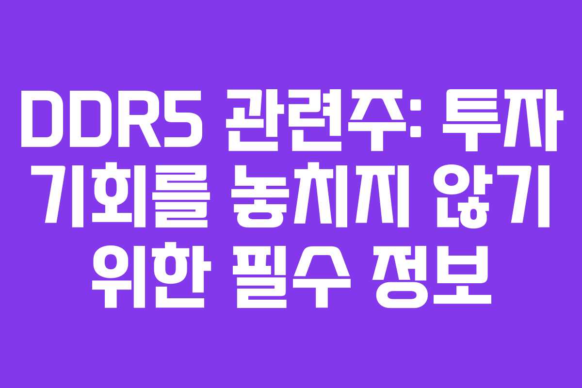 DDR5 관련주: 투자 기회를 놓치지 않기 위한 필수 정보