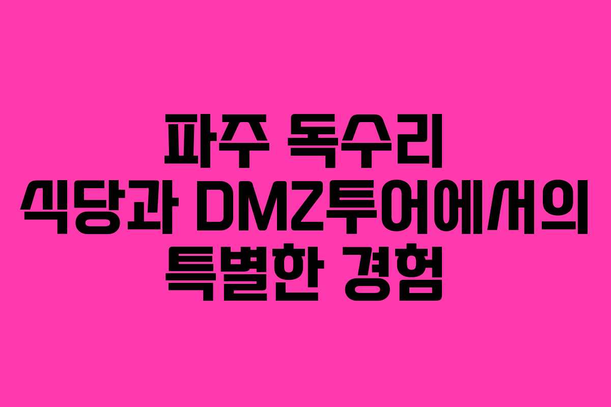 파주 독수리 식당과 DMZ투어에서의 특별한 경험