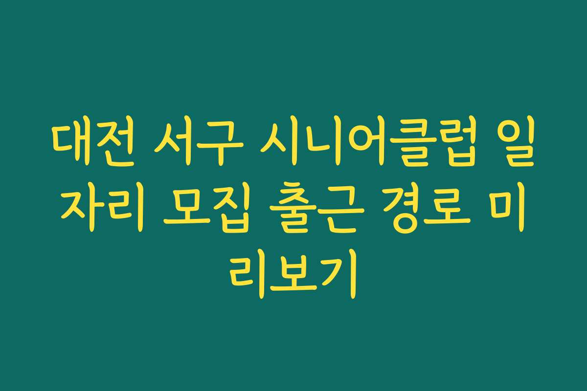 대전 서구 시니어클럽 일자리 모집 출근 경로 미리보기