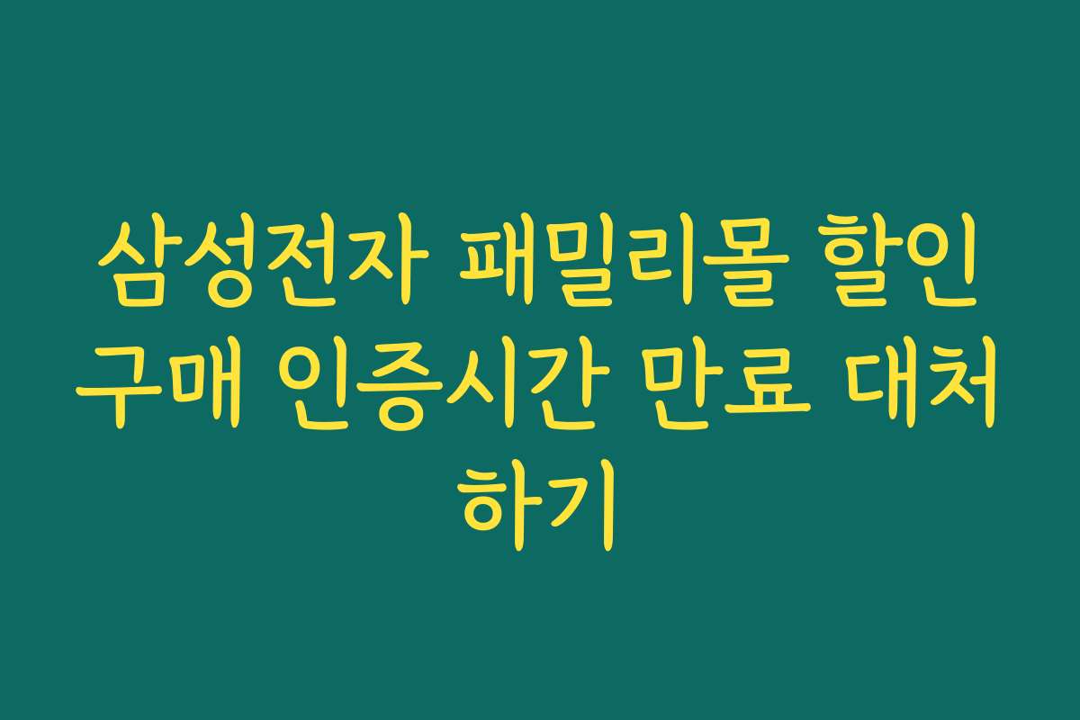 삼성전자 패밀리몰 할인구매 인증시간 만료 대처하기