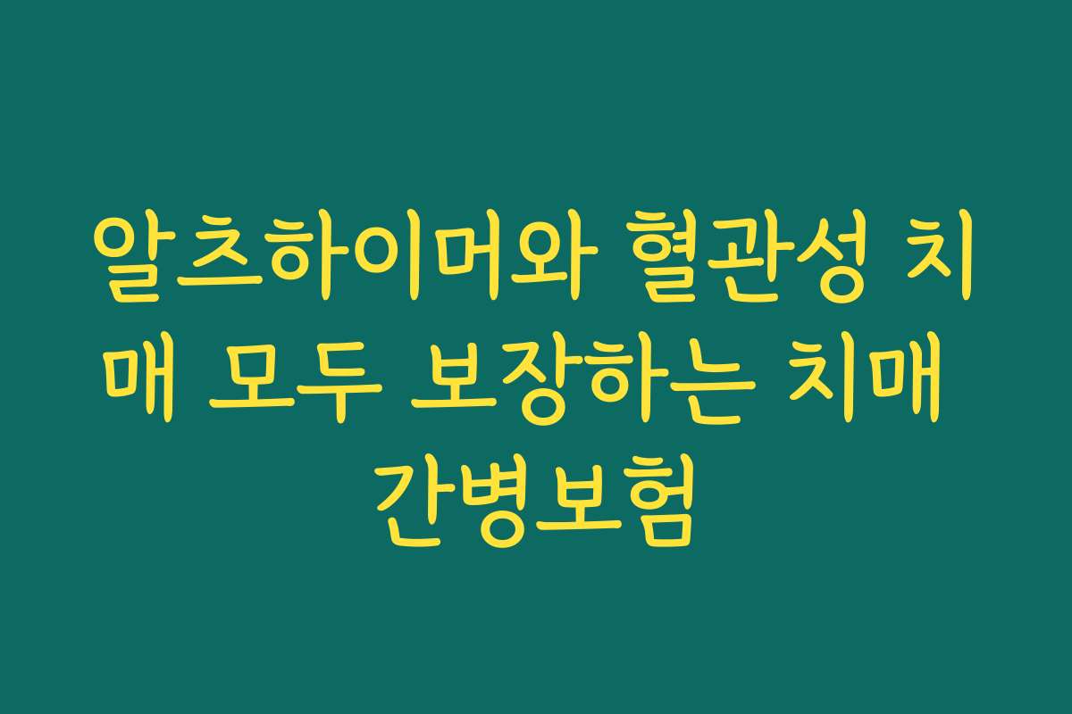 알츠하이머와 혈관성 치매 모두 보장하는 치매 간병보험