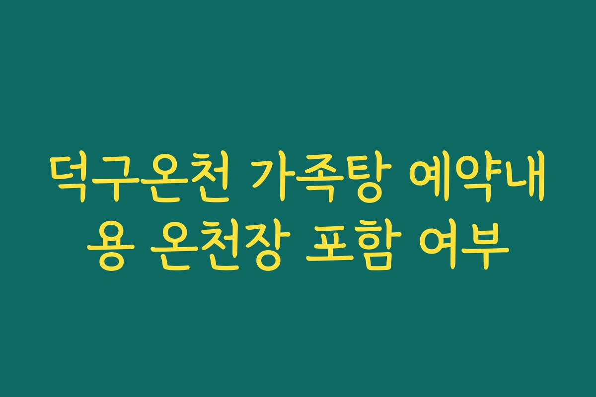 덕구온천 가족탕 예약내용 온천장 포함 여부