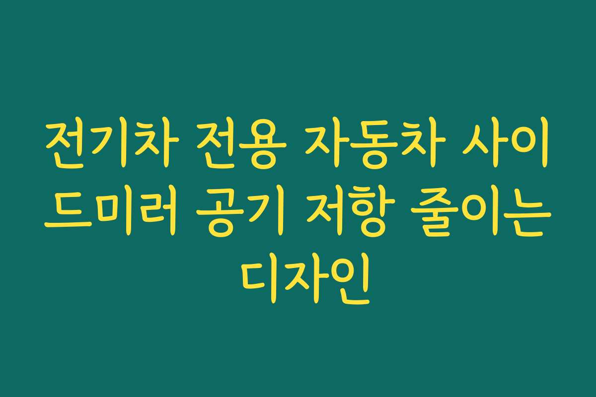 전기차 전용 자동차 사이드미러 공기 저항 줄이는 디자인