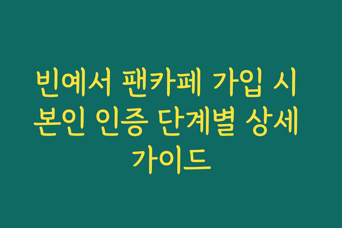 빈예서 팬카페 가입 시 본인 인증 단계별 상세 가이드
