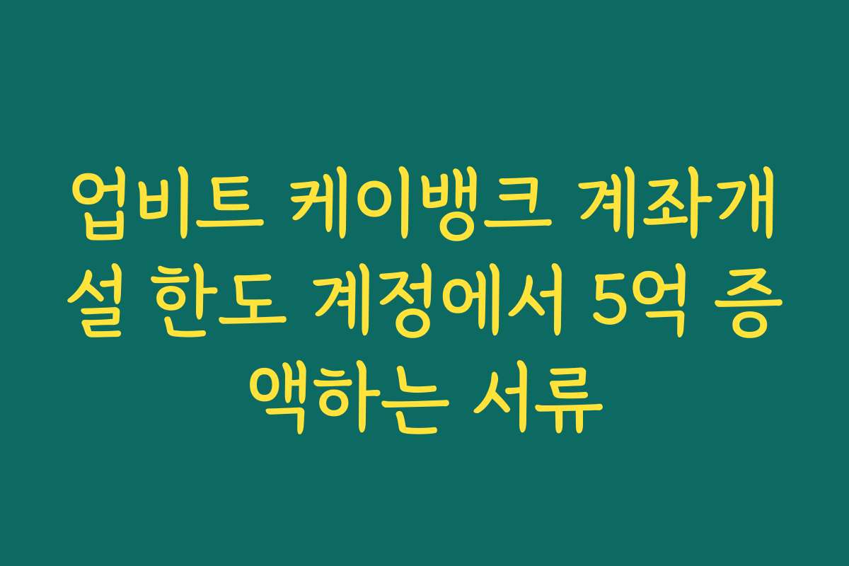 업비트 케이뱅크 계좌개설 한도 계정에서 5억 증액하는 서류
