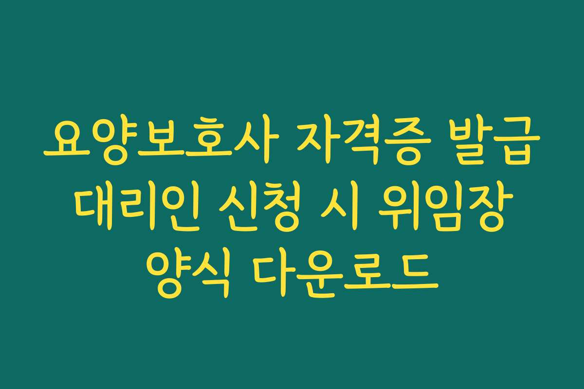 요양보호사 자격증 발급 대리인 신청 시 위임장 양식 다운로드