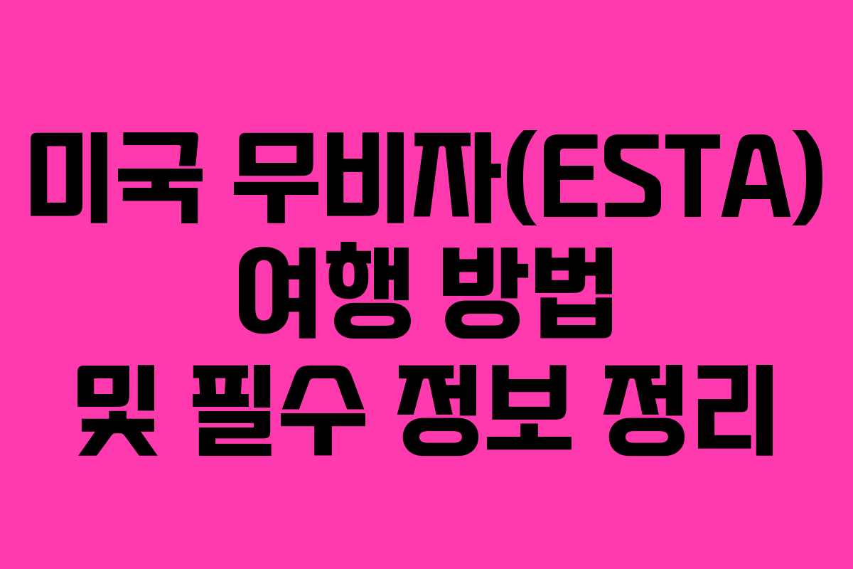 미국 무비자(ESTA) 여행 방법 및 필수 정보 정리