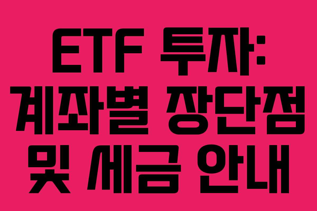 ETF 투자: 계좌별 장단점 및 세금 안내