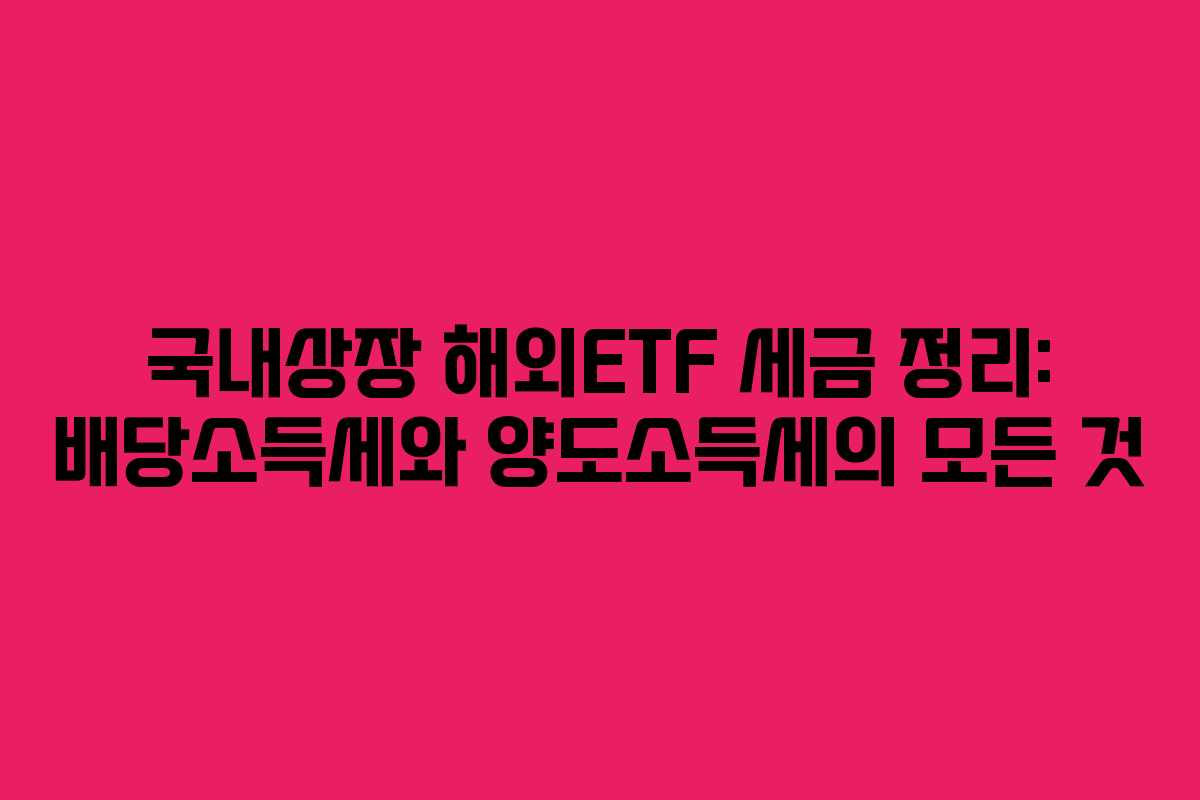 국내상장 해외ETF 세금 정리: 배당소득세와 양도소득세의 모든 것