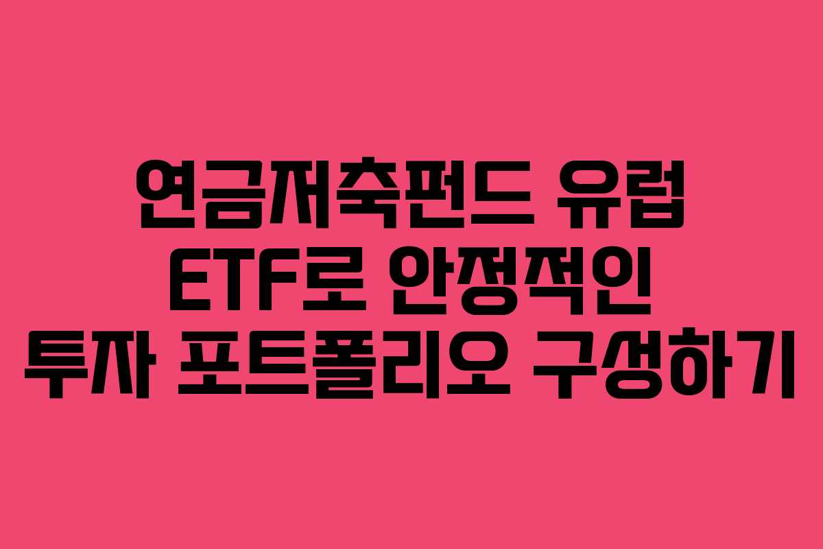 연금저축펀드 유럽 ETF로 안정적인 투자 포트폴리오 구성하기