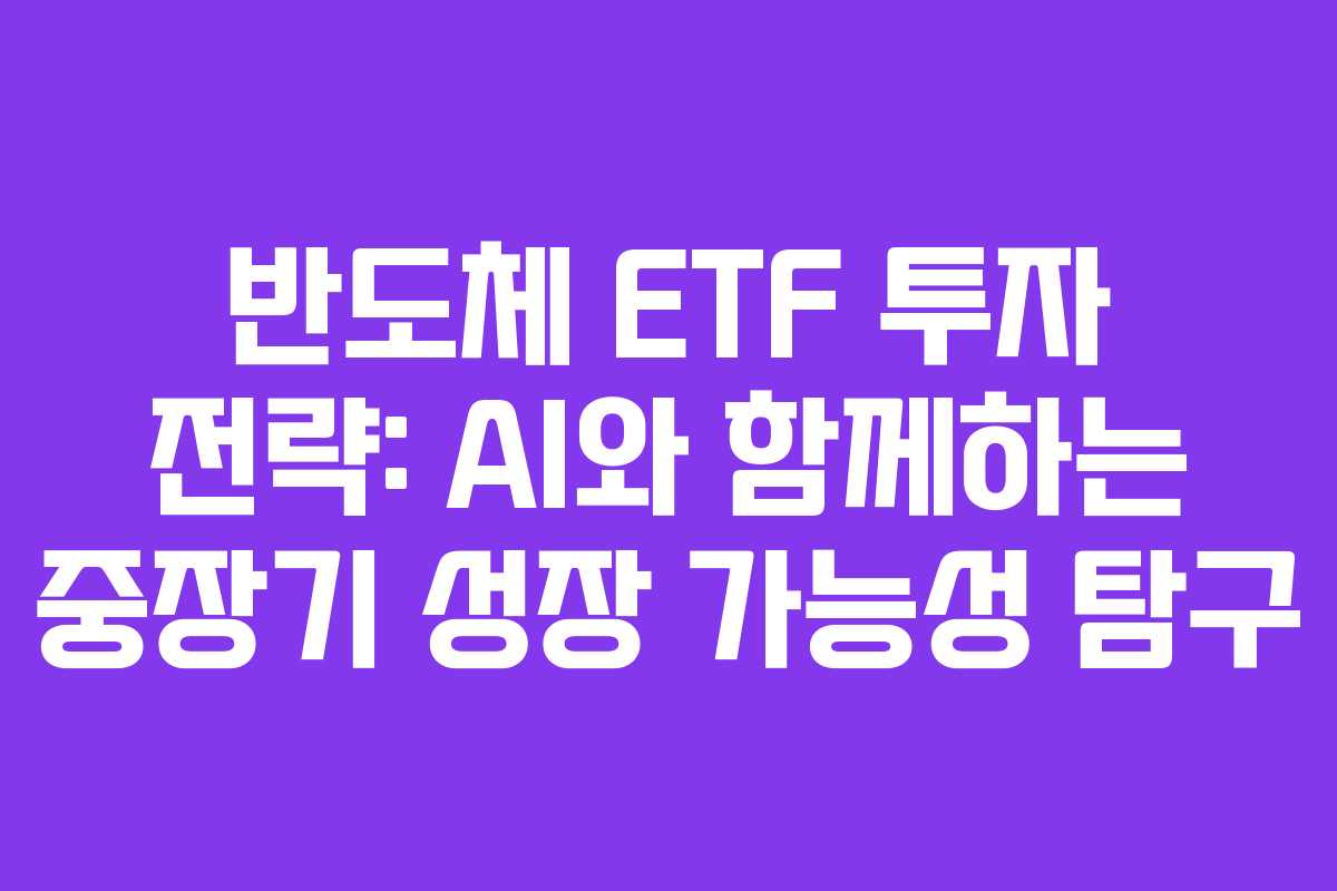 반도체 ETF 투자 전략: AI와 함께하는 중장기 성장 가능성 탐구