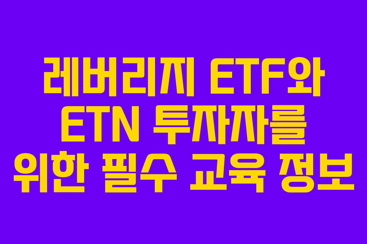 레버리지 ETF와 ETN 투자자를 위한 필수 교육 정보