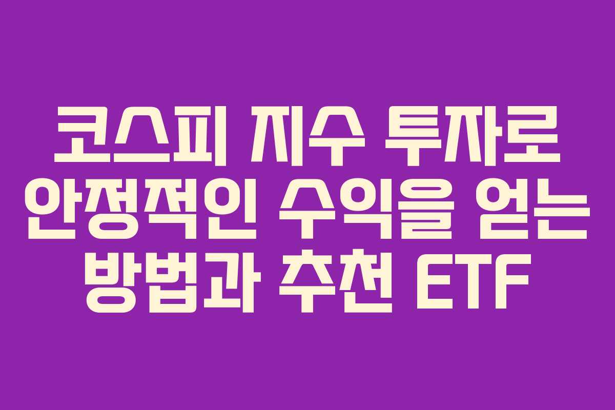 코스피 지수 투자로 안정적인 수익을 얻는 방법과 추천 ETF
