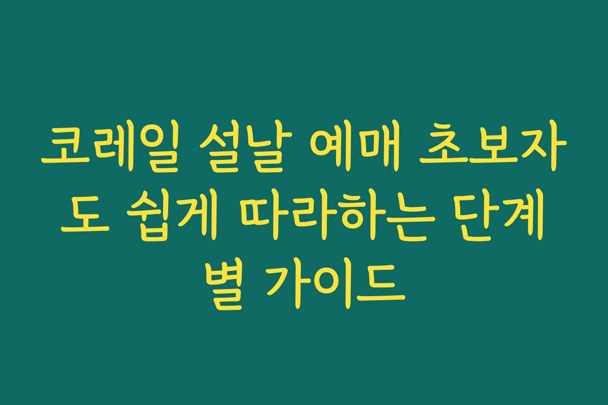 코레일 설날 예매 초보자도 쉽게 따라하는 단계별 가이드