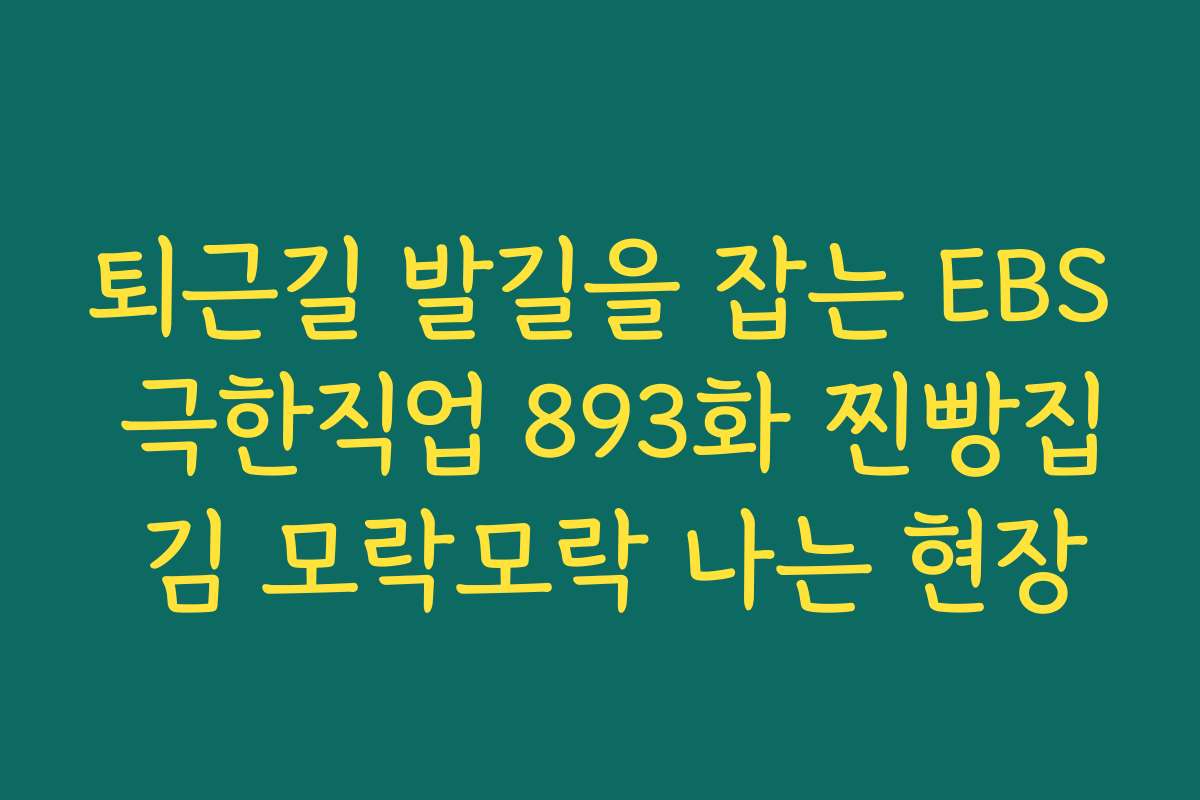 퇴근길 발길을 잡는 EBS 극한직업 893화 찐빵집 김 모락모락 나는 현장
