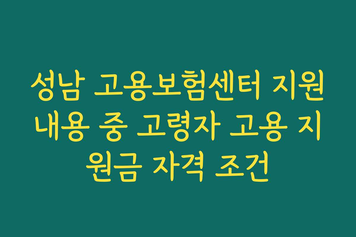 성남 고용보험센터 지원내용 중 고령자 고용 지원금 자격 조건
