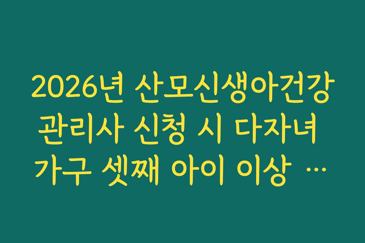 2026년 산모신생아건강관리사 신청 시 다자녀 가구 셋째 아이 이상 무상 지원 자격
