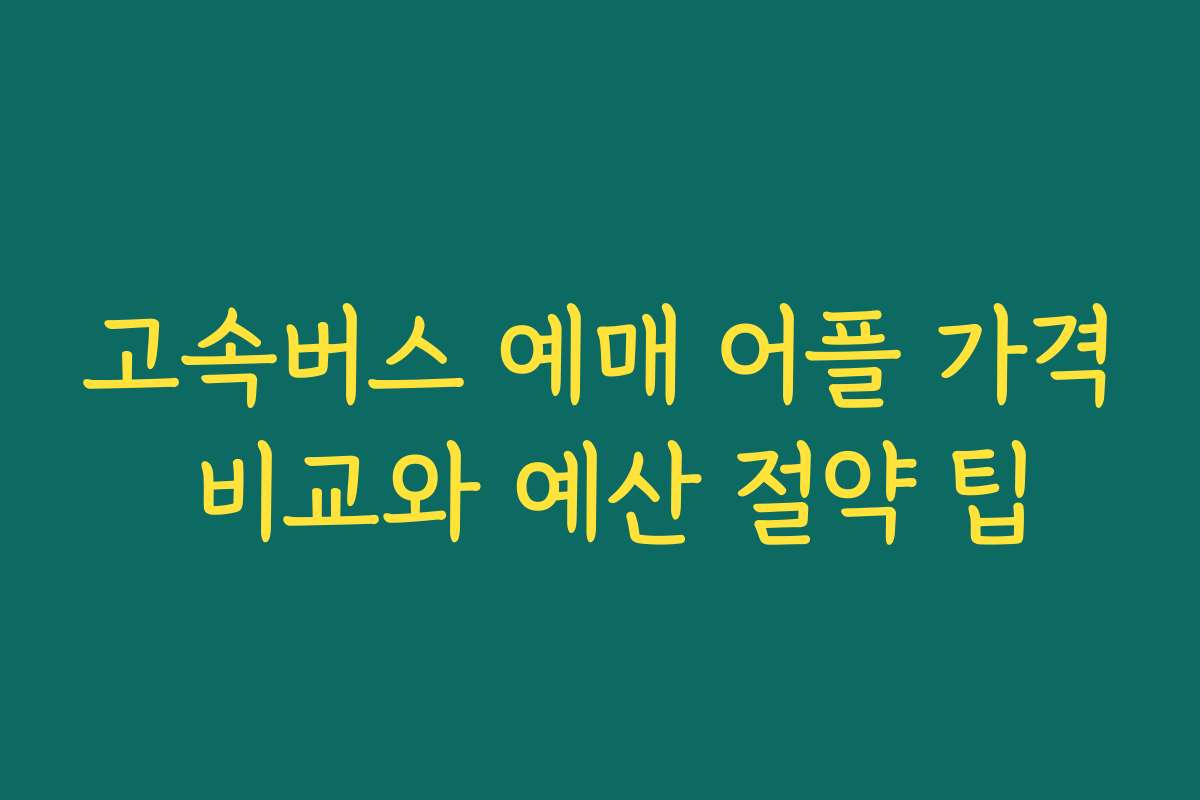 고속버스 예매 어플 가격 비교와 예산 절약 팁