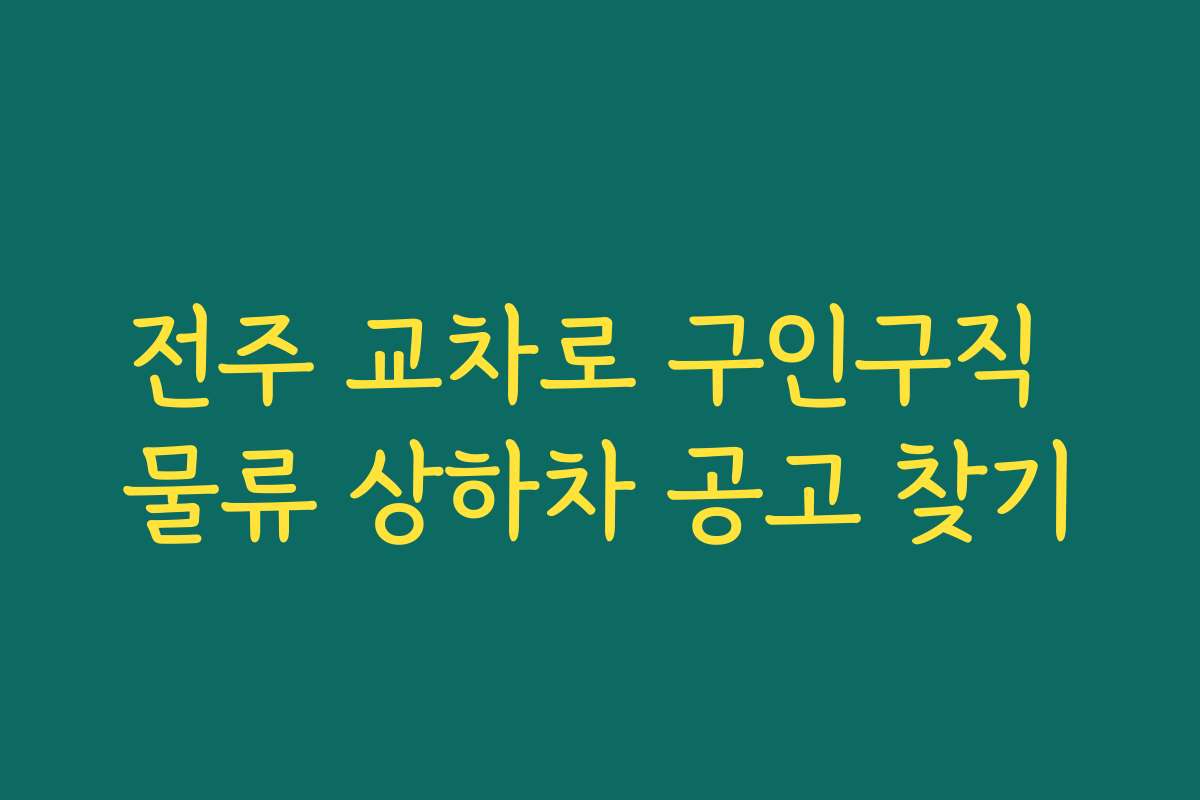 전주 교차로 구인구직 물류 상하차 공고 찾기