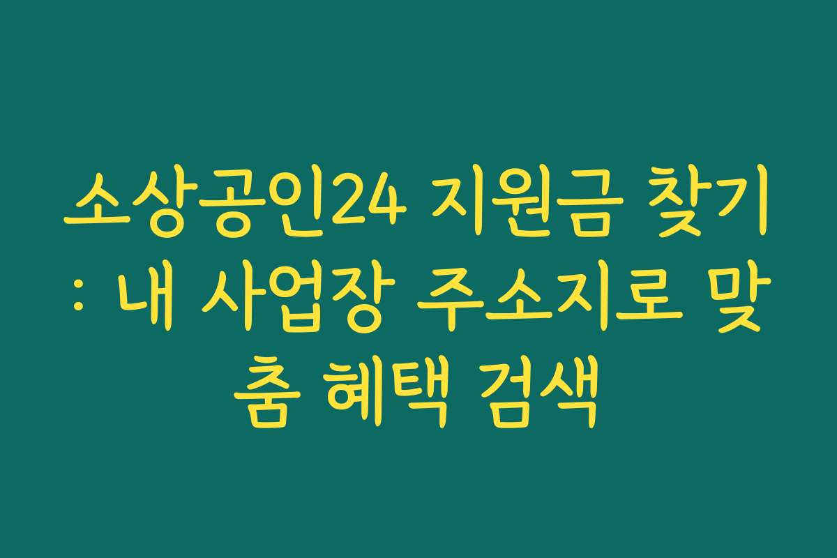 소상공인24 지원금 찾기: 내 사업장 주소지로 맞춤 혜택 검색