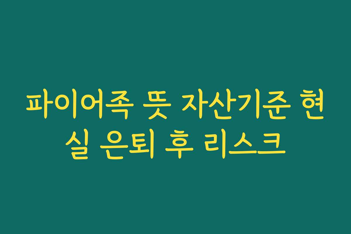 파이어족 뜻 자산기준 현실 은퇴 후 리스크