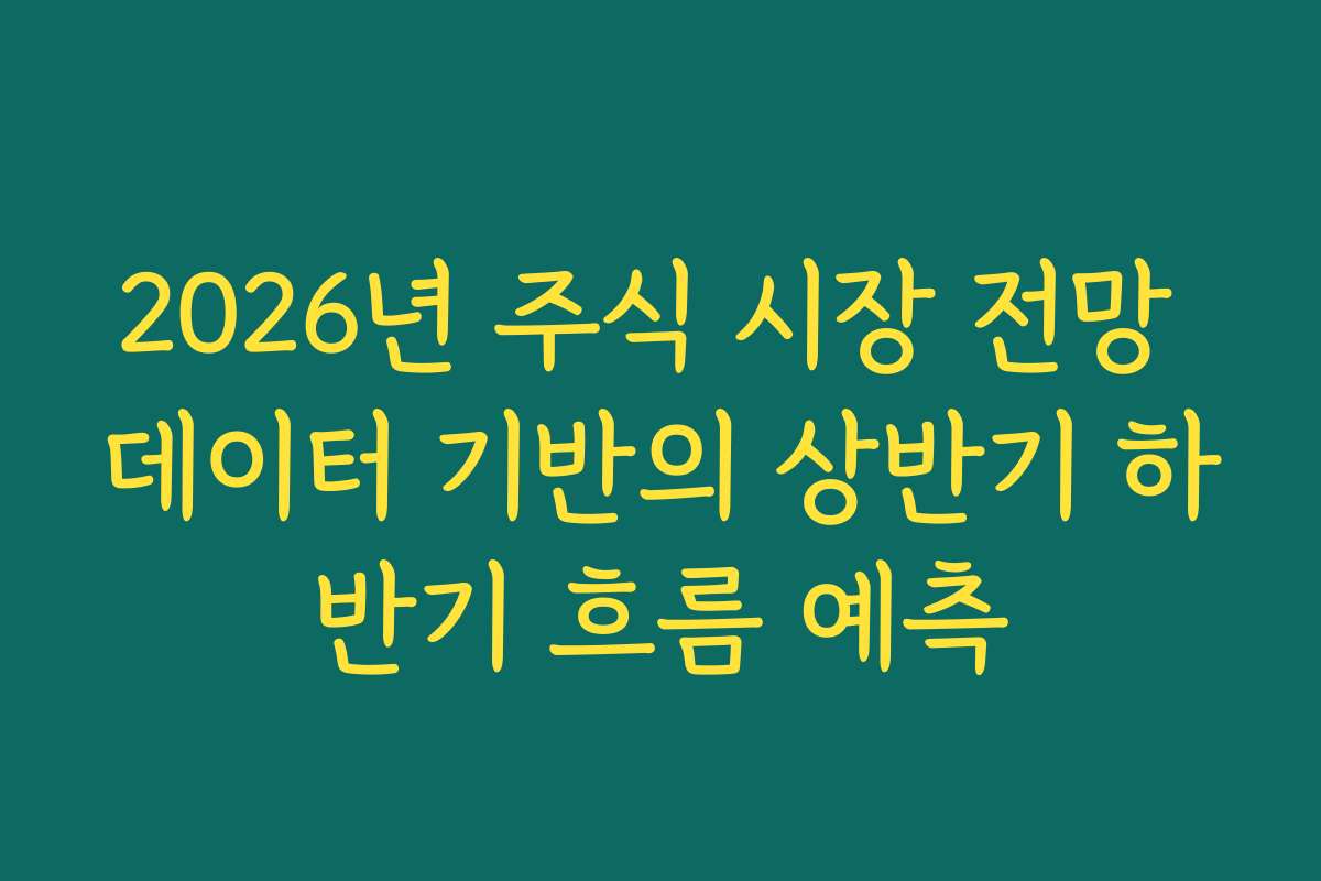 2026년 주식 시장 전망 데이터 기반의 상반기 하반기 흐름 예측