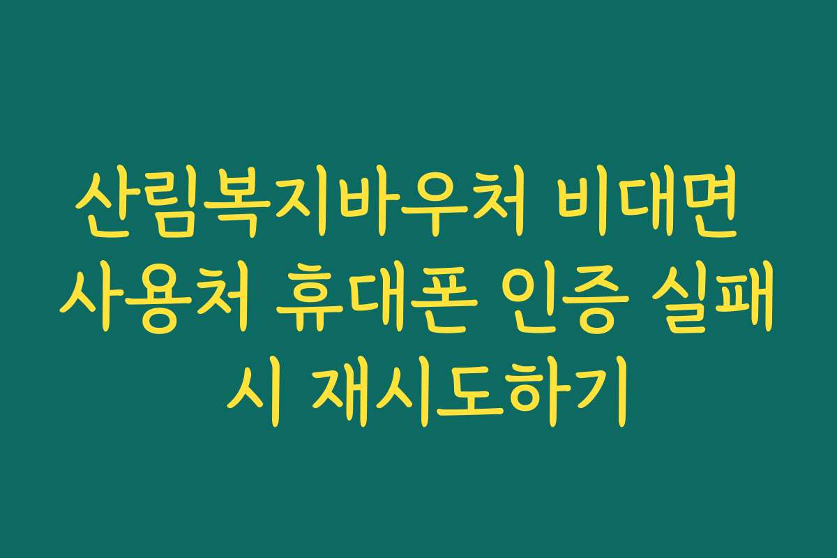 산림복지바우처 비대면 사용처 휴대폰 인증 실패 시 재시도하기