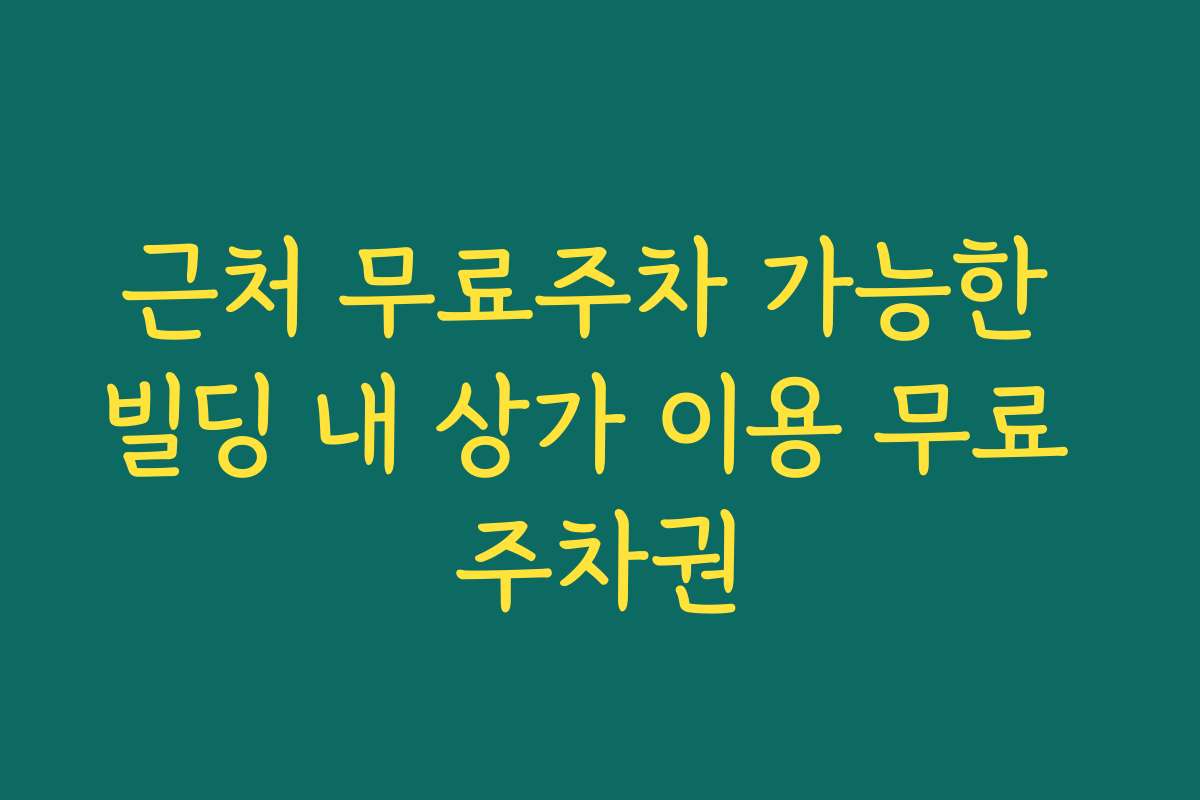 근처 무료주차 가능한 빌딩 내 상가 이용 무료 주차권