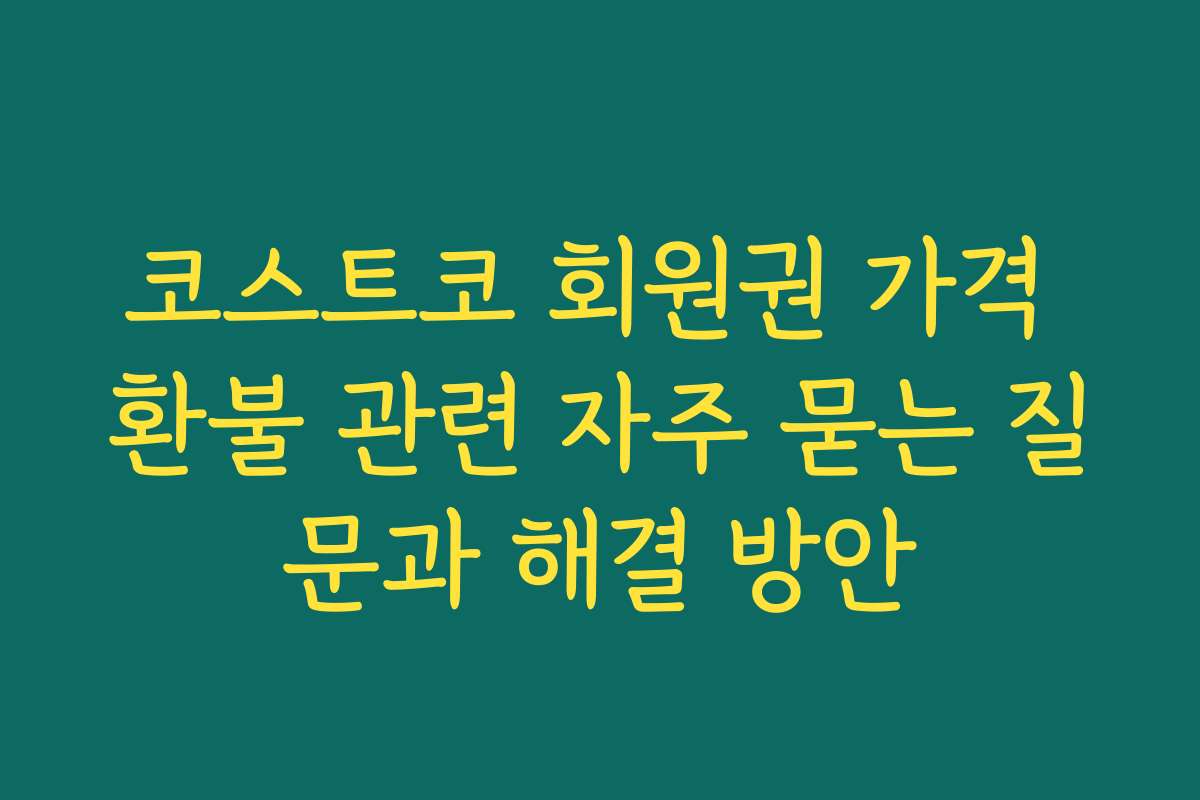 코스트코 회원권 가격 환불 관련 자주 묻는 질문과 해결 방안