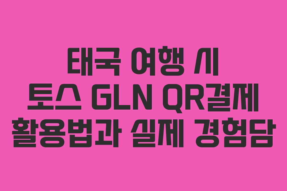 태국 여행 시 토스 GLN QR결제 활용법과 실제 경험담