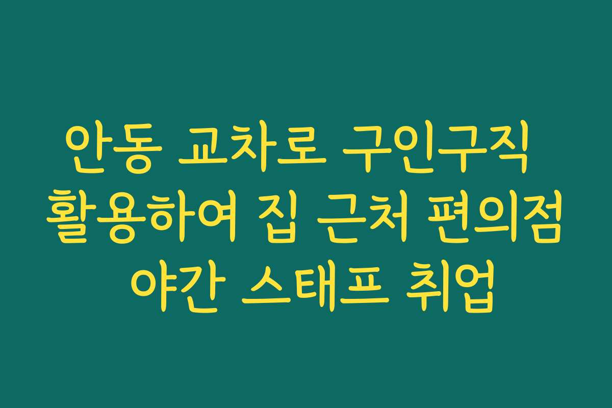 안동 교차로 구인구직 활용하여 집 근처 편의점 야간 스태프 취업