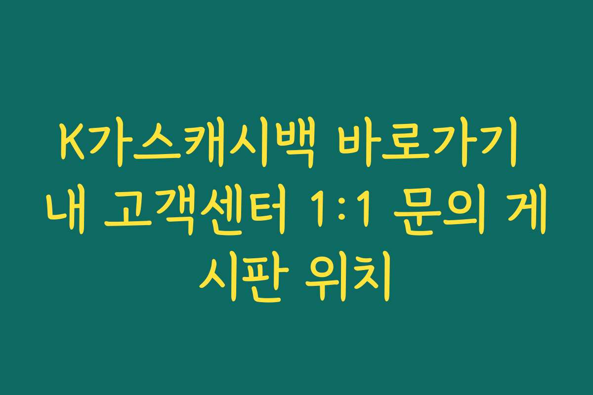 K가스캐시백 바로가기 내 고객센터 1:1 문의 게시판 위치