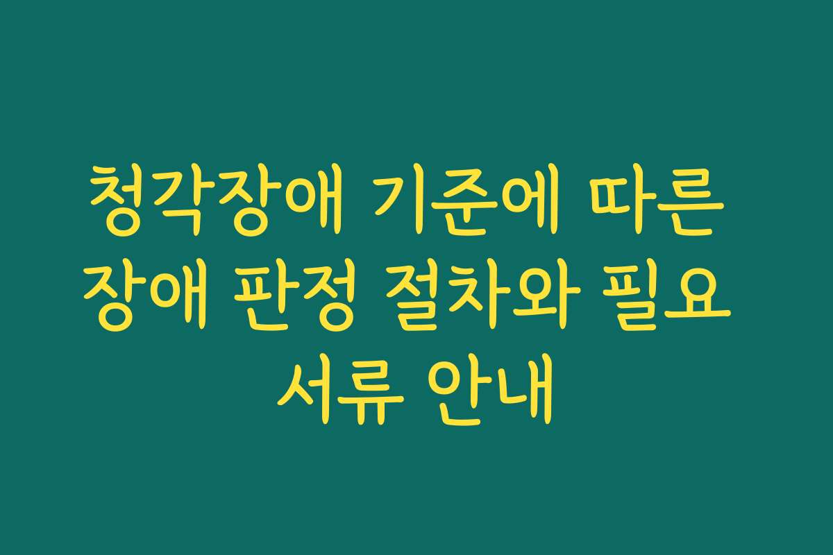 청각장애 기준에 따른 장애 판정 절차와 필요 서류 안내