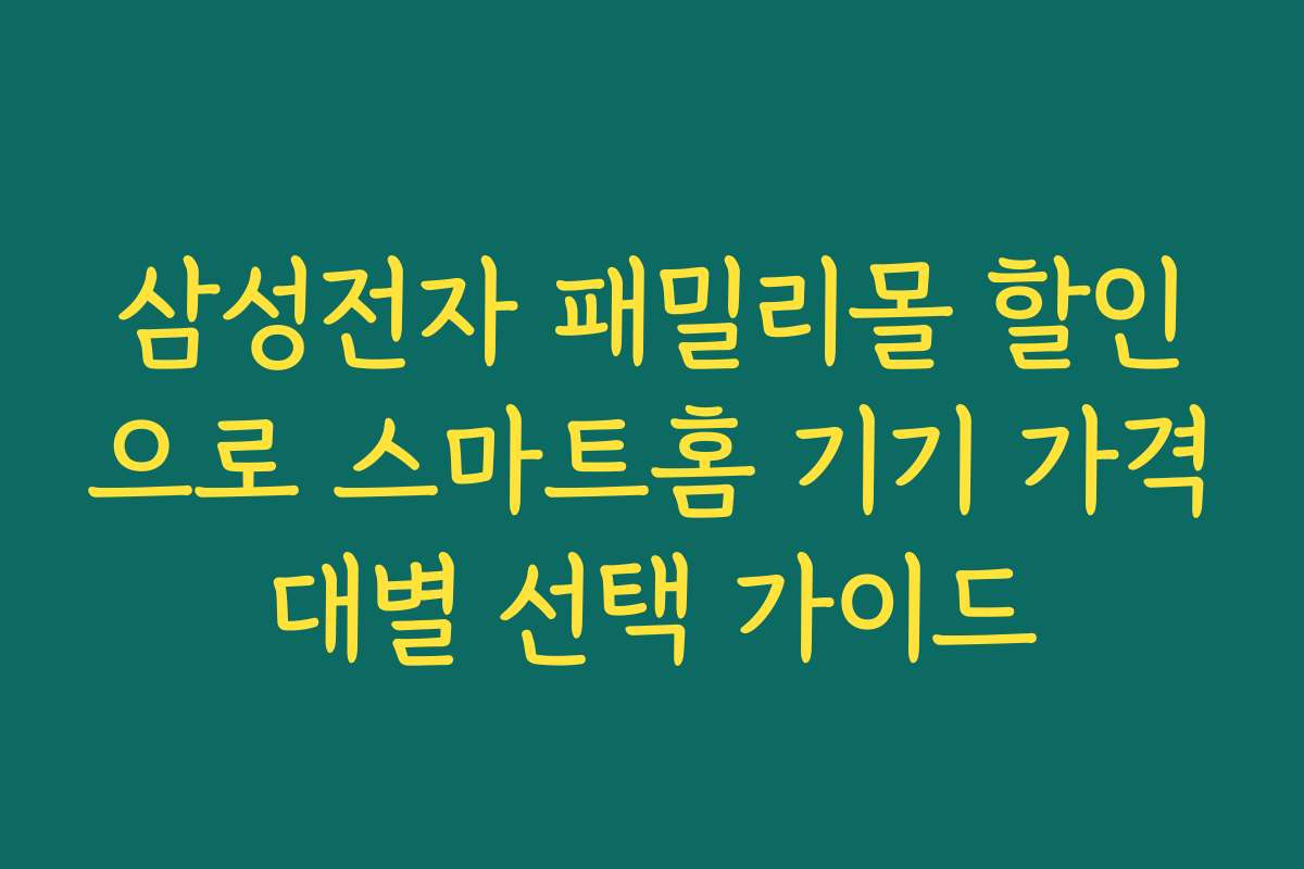삼성전자 패밀리몰 할인으로 스마트홈 기기 가격대별 선택 가이드