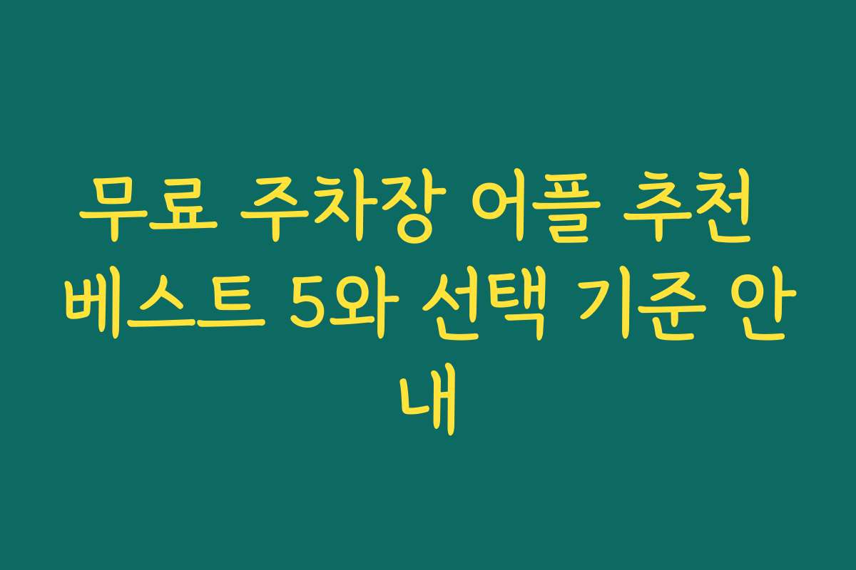 무료 주차장 어플 추천 베스트 5와 선택 기준 안내
