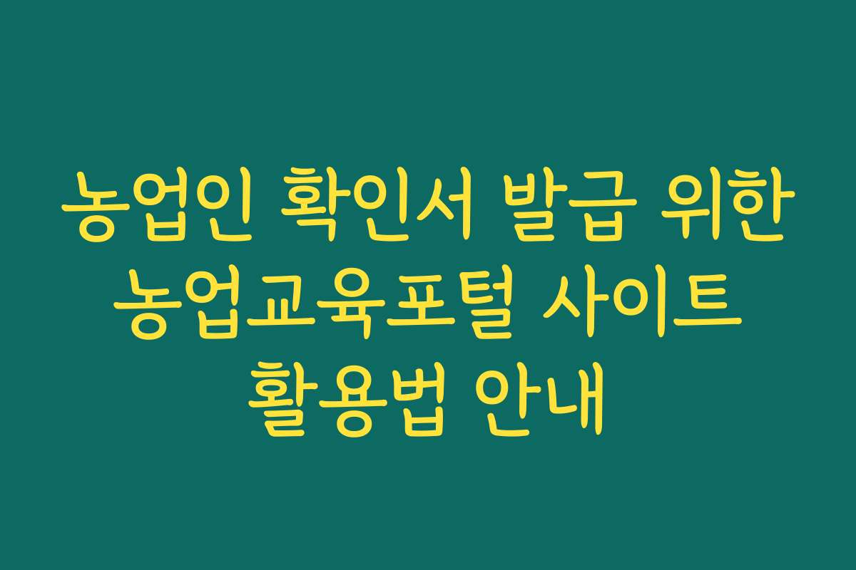 농업인 확인서 발급 위한 농업교육포털 사이트 활용법 안내