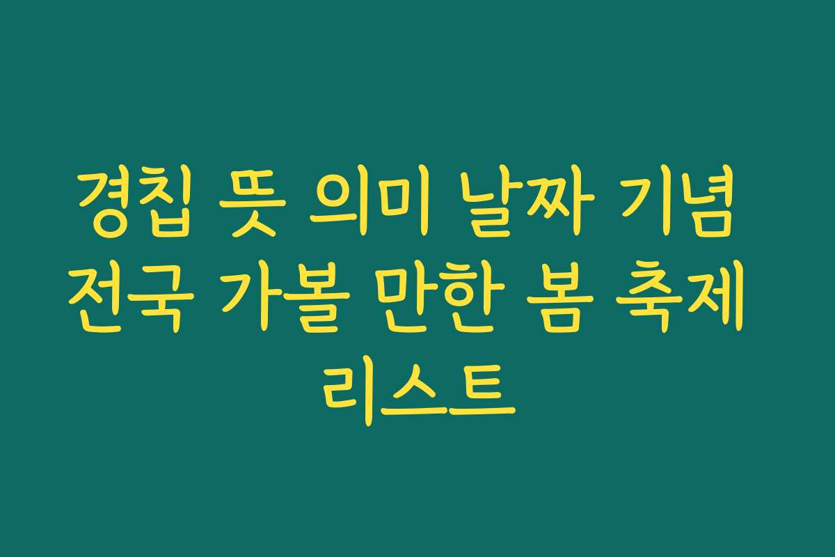 경칩 뜻 의미 날짜 기념 전국 가볼 만한 봄 축제 리스트